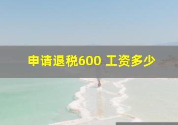 申请退税600 工资多少